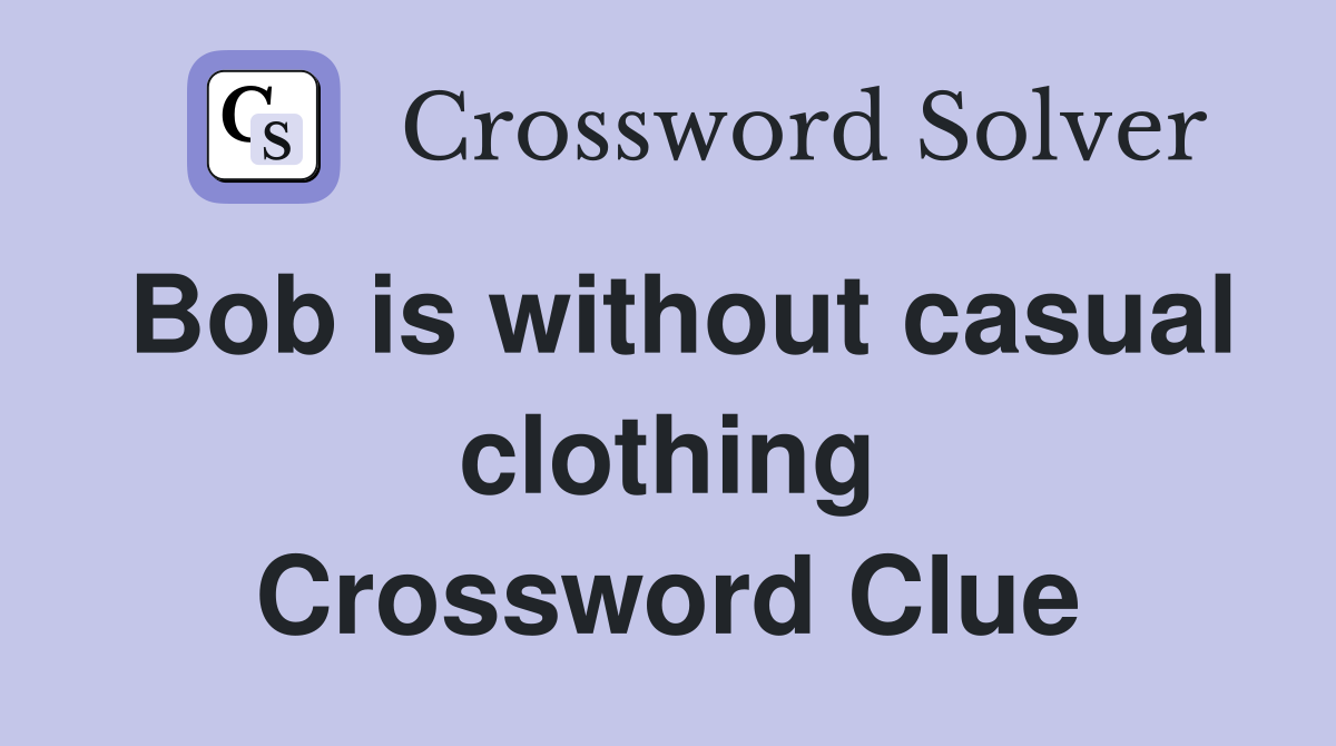 Bob is without casual clothing Crossword Clue Answers Crossword Solver